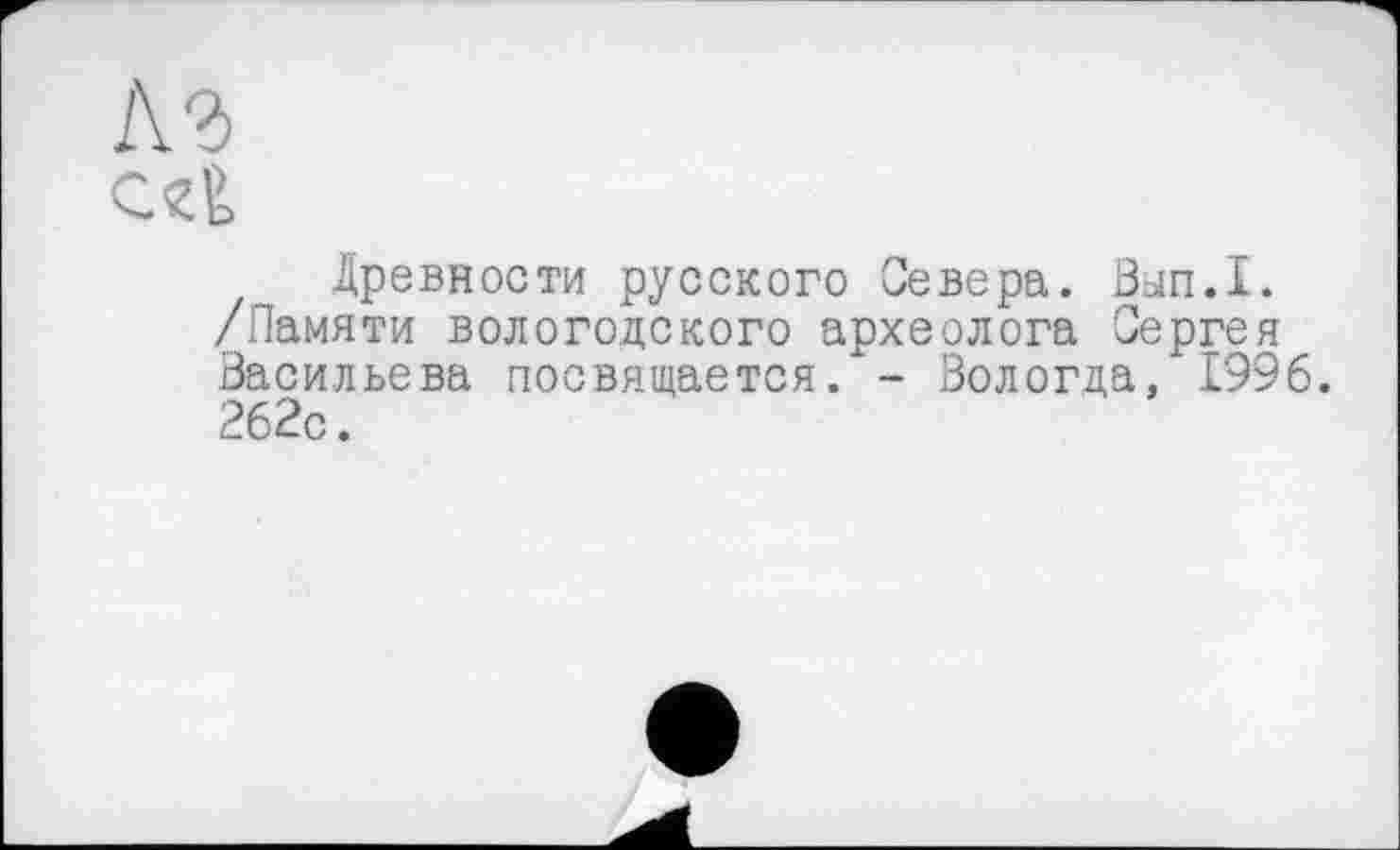 ﻿К2)
Древности русского Севера. Вып.1.
/Памяти вологодского археолога Сергея Васильева посвящается. - Вологда, 1996. 262с.